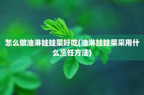 怎么做油淋娃娃菜好吃(油淋娃娃菜采用什么烹饪方法)