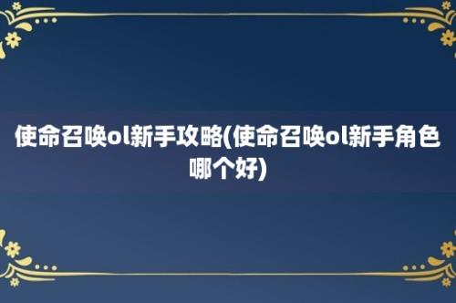 使命召唤ol新手攻略(使命召唤ol新手角色哪个好)