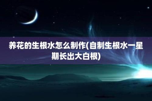 养花的生根水怎么制作(自制生根水一星期长出大白根)