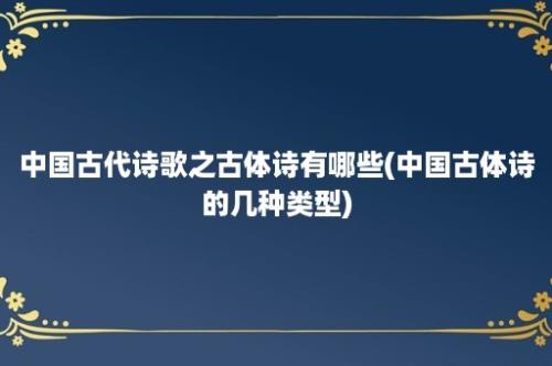 中国古代诗歌之古体诗有哪些(中国古体诗的几种类型)