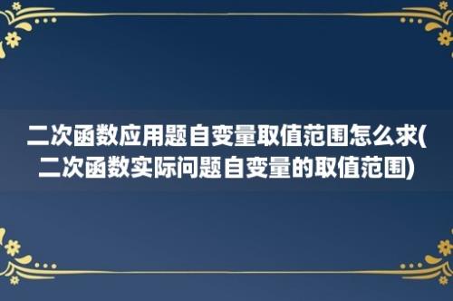 二次函数应用题自变量取值范围怎么求(二次函数实际问题自变量的取值范围)