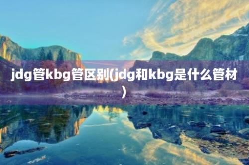 jdg管kbg管区别(jdg和kbg是什么管材)