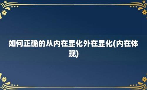 如何正确的从内在显化外在显化(内在体现)