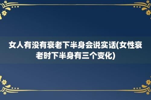 女人有没有衰老下半身会说实话(女性衰老时下半身有三个变化)