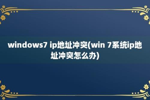 windows7 ip地址冲突(win 7系统ip地址冲突怎么办)