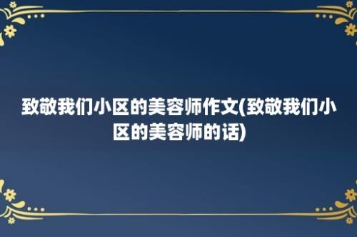 致敬我们小区的美容师作文(致敬我们小区的美容师的话)