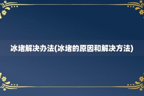 冰堵解决办法(冰堵的原因和解决方法)