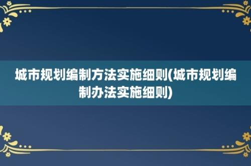 城市规划编制方法实施细则(城市规划编制办法实施细则)