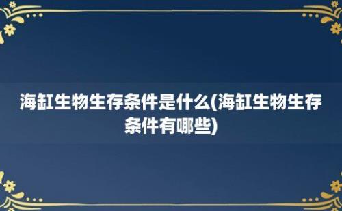 海缸生物生存条件是什么(海缸生物生存条件有哪些)