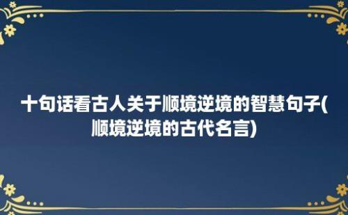 十句话看古人关于顺境逆境的智慧句子(顺境逆境的古代名言)