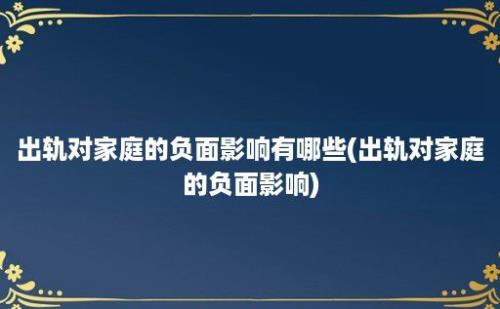 出轨对家庭的负面影响有哪些(出轨对家庭的负面影响)