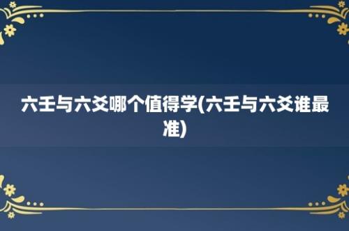 六壬与六爻哪个值得学(六壬与六爻谁最准)