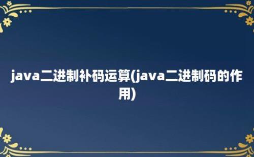 java二进制补码运算(java二进制码的作用)