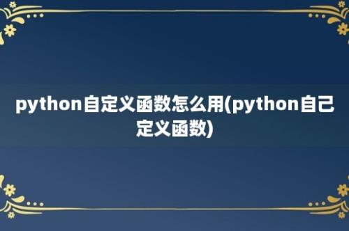 python自定义函数怎么用(python自己定义函数)