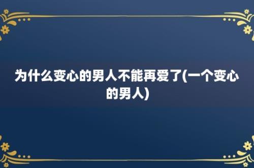 为什么变心的男人不能再爱了(一个变心的男人)