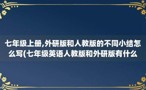 七年级上册,外研版和人教版的不同小结怎么写(七年级英语人教版和外研版有什么区)