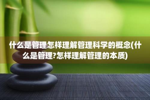 什么是管理怎样理解管理科学的概念(什么是管理?怎样理解管理的本质)