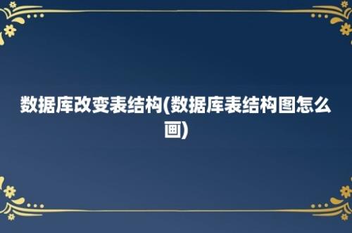 数据库改变表结构(数据库表结构图怎么画)