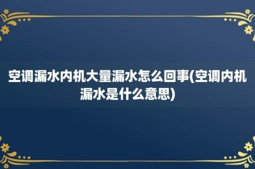 空调漏水内机大量漏水怎么回事(空调内机漏水是什么意思)