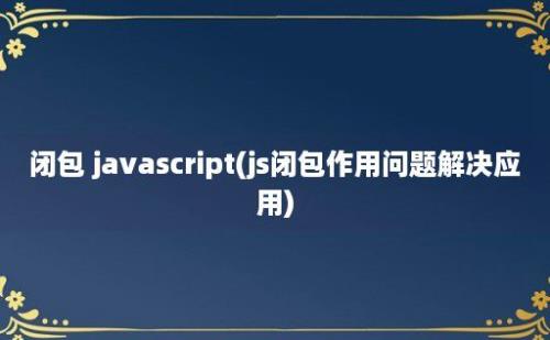 闭包 javascript(js闭包作用问题解决应用)