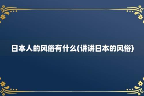 日本人的风俗有什么(讲讲日本的风俗)