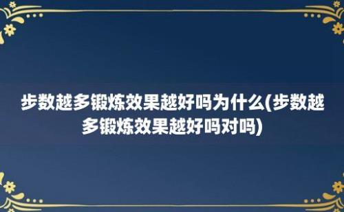 步数越多锻炼效果越好吗为什么(步数越多锻炼效果越好吗对吗)