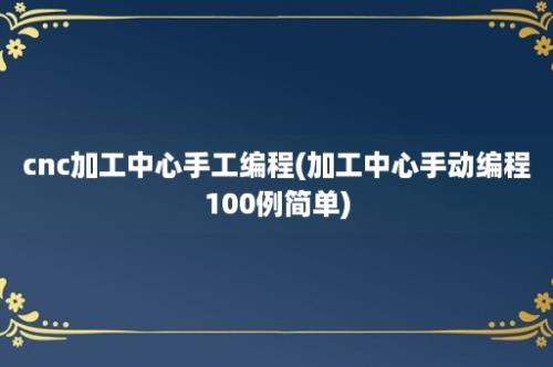 cnc加工中心手工编程(加工中心手动编程100例简单)