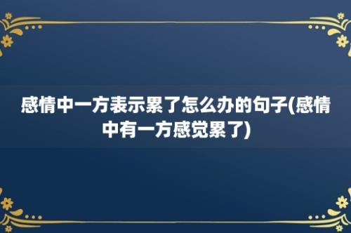 感情中一方表示累了怎么办的句子(感情中有一方感觉累了)