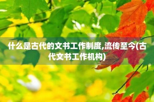 什么是古代的文书工作制度,流传至今(古代文书工作机构)