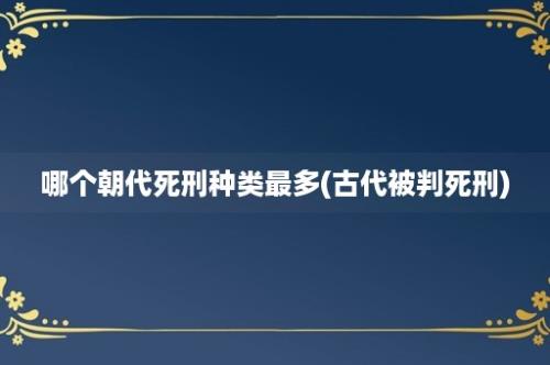 哪个朝代死刑种类最多(古代被判死刑)