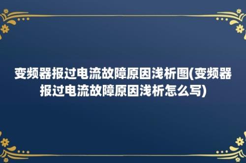 变频器报过电流故障原因浅析图(变频器报过电流故障原因浅析怎么写)