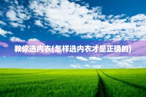 教你选内衣(怎样选内衣才是正确的)