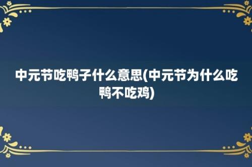 中元节吃鸭子什么意思(中元节为什么吃鸭不吃鸡)