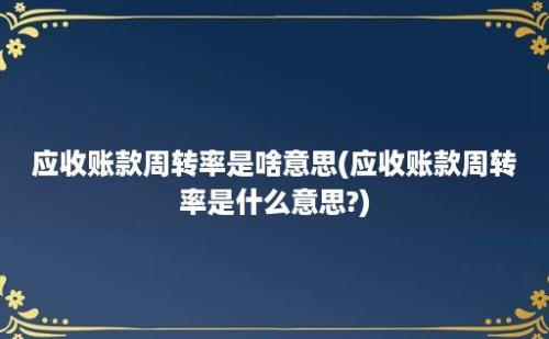 应收账款周转率是啥意思(应收账款周转率是什么意思?)