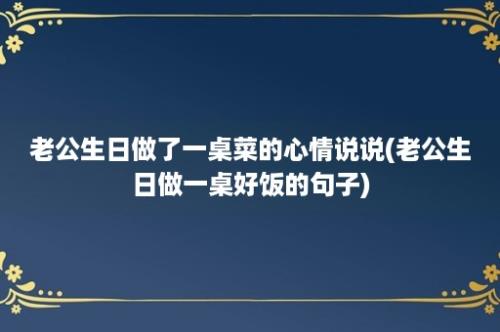 老公生日做了一桌菜的心情说说(老公生日做一桌好饭的句子)