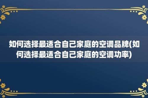 如何选择最适合自己家庭的空调品牌(如何选择最适合自己家庭的空调功率)