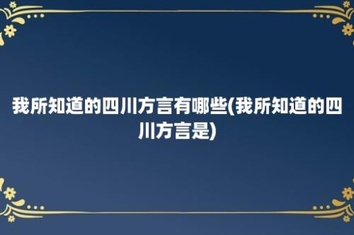 我所知道的四川方言有哪些(我所知道的四川方言是)