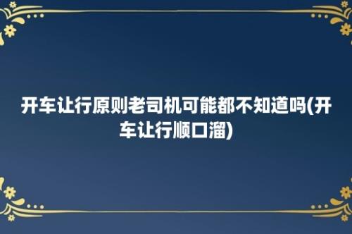 开车让行原则老司机可能都不知道吗(开车让行顺口溜)