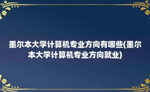 墨尔本大学计算机专业方向有哪些(墨尔本大学计算机专业方向就业)