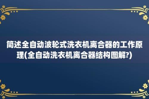 简述全自动波轮式洗衣机离合器的工作原理(全自动洗衣机离合器结构图解?)