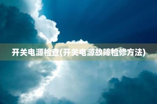 开关电源检查(开关电源故障检修方法)