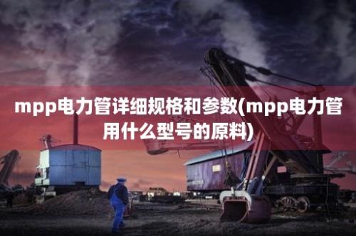 mpp电力管详细规格和参数(mpp电力管用什么型号的原料)