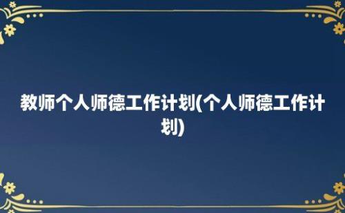 教师个人师德工作计划(个人师德工作计划)