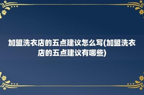 加盟洗衣店的五点建议怎么写(加盟洗衣店的五点建议有哪些)