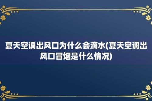 夏天空调出风口为什么会滴水(夏天空调出风口冒烟是什么情况)