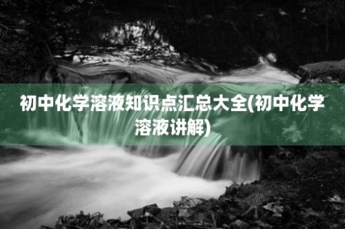 初中化学溶液知识点汇总大全(初中化学溶液讲解)