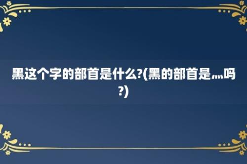 黑这个字的部首是什么?(黑的部首是灬吗?)