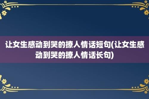 让女生感动到哭的撩人情话短句(让女生感动到哭的撩人情话长句)