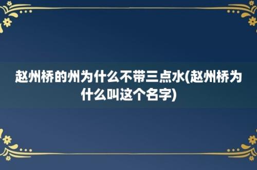 赵州桥的州为什么不带三点水(赵州桥为什么叫这个名字)