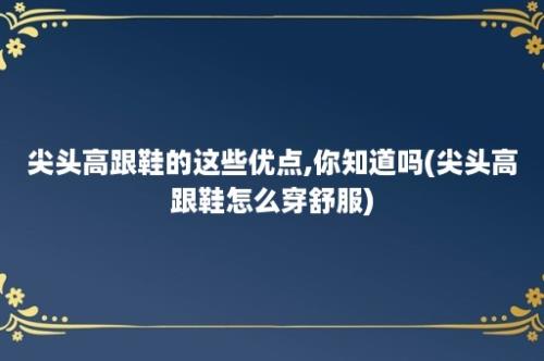 尖头高跟鞋的这些优点,你知道吗(尖头高跟鞋怎么穿舒服)